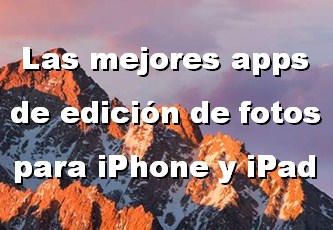 Las mejores apps de edición de fotos para iPhone y iPad