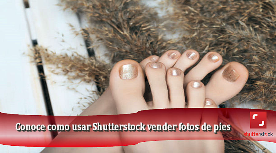 Conoce como usar Shutterstock vender fotos de pies