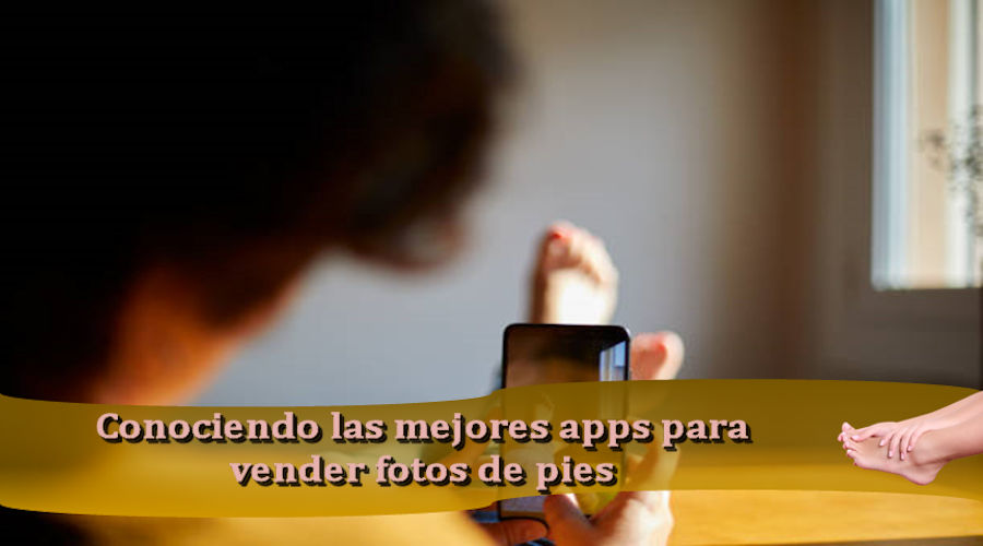 Conociendo las mejores apps para vender fotos de pies
