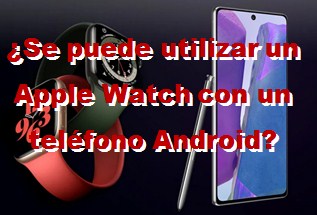 ¿Se puede utilizar un Apple Watch con un teléfono Android?