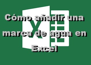 Cómo añadir una marca de agua en Excel
